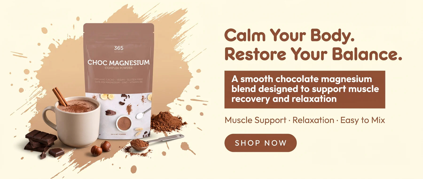 Calm Your Body. Restore Your Balance. A smooth chocolate magnesium blend designed to support muscle recovery and relaxation. Shop now.